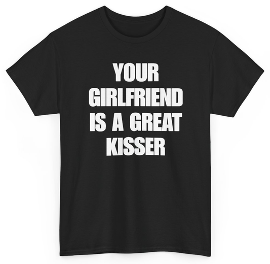 Funny Your Girlfriend Is A Great Kisser T-Shirt featuring bold sarcastic humor and graphic design, perfect for casual wear and humor lovers