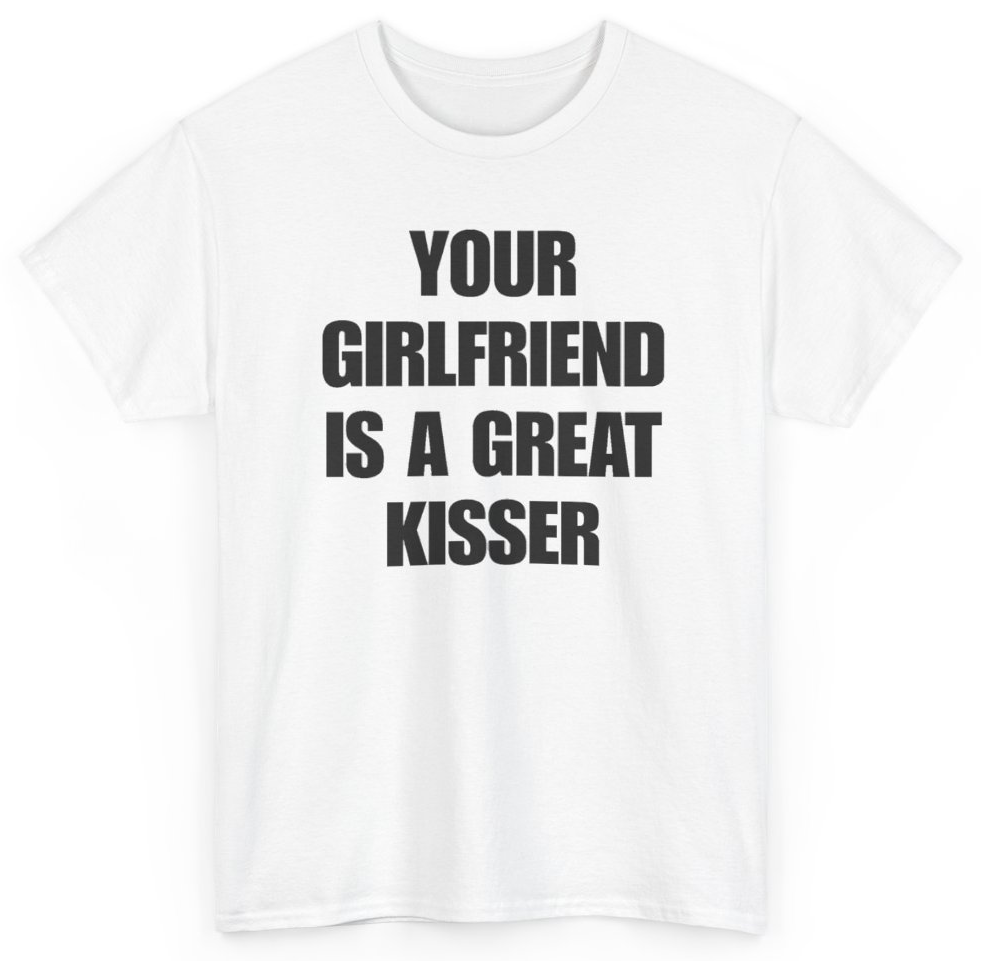 Funny Your Girlfriend Is A Great Kisser T-Shirt featuring bold sarcastic humor and graphic design, perfect for casual wear and humor lovers