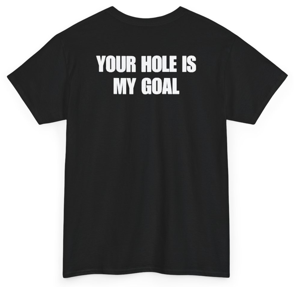 Funny Your Hole Is My Goal (BACKPRINT) T-Shirt featuring bold sarcastic humor and graphic design, perfect for casual wear and humor lovers