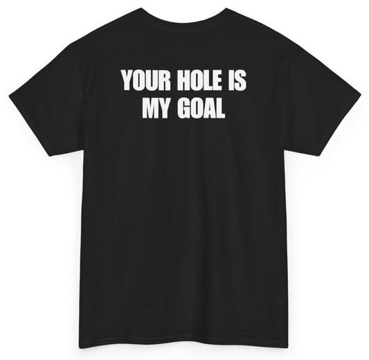 Funny Your Hole Is My Goal (BACKPRINT) T-Shirt featuring bold sarcastic humor and graphic design, perfect for casual wear and humor lovers