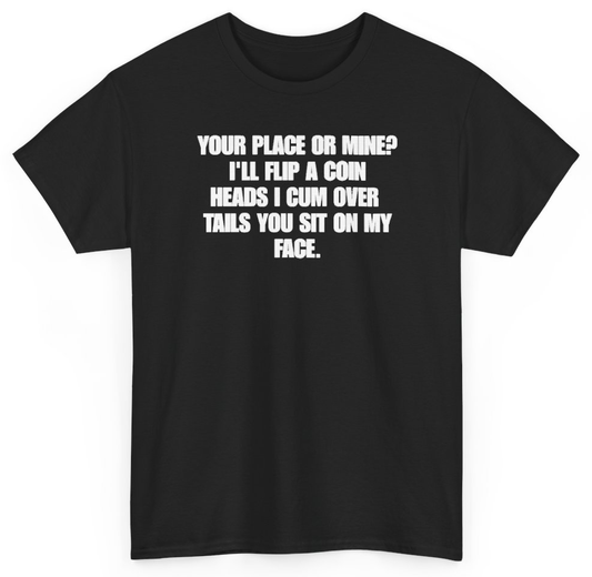Funny Your Place Or Mine I'll Flip A Coin Heads I Cum Over Tails You Sit On My Face T-Shirt featuring bold sarcastic humor and graphic design, perfect for casual wear and humor lovers