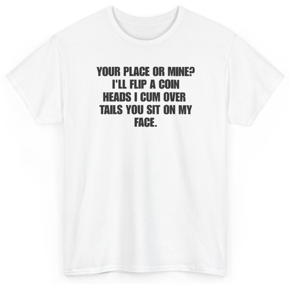 Funny Your Place Or Mine I'll Flip A Coin Heads I Cum Over Tails You Sit On My Face T-Shirt featuring bold sarcastic humor and graphic design, perfect for casual wear and humor lovers
