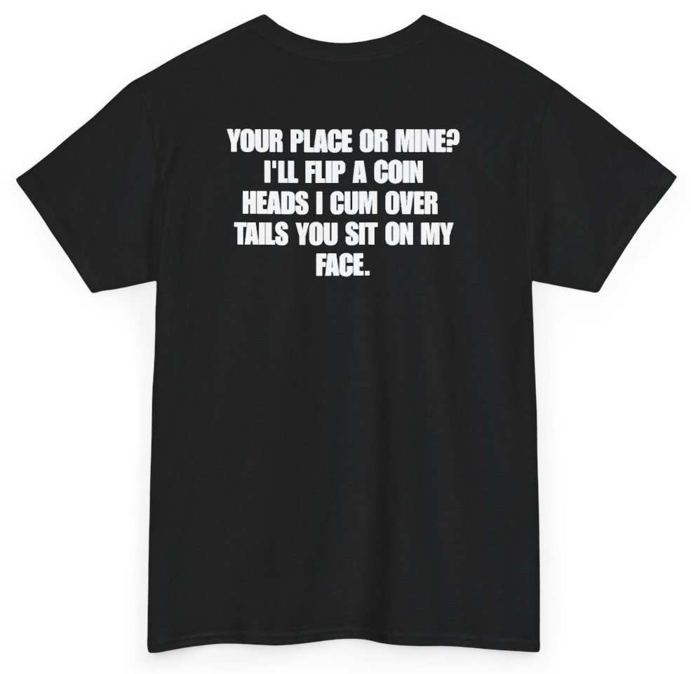 Funny Your Place Or Mine I'll Flip A Coin Heads I Cum Over Tails You Sit On My Face (BACKPRINT) T-Shirt featuring bold sarcastic humor and graphic design, perfect for casual wear and humor lovers