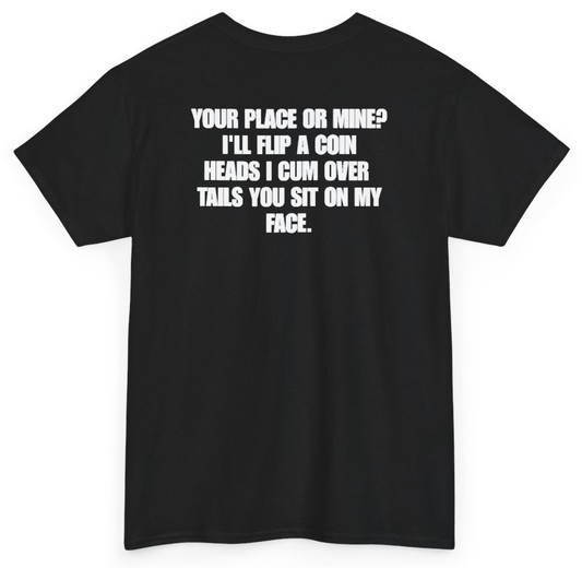 Funny Your Place Or Mine I'll Flip A Coin Heads I Cum Over Tails You Sit On My Face (BACKPRINT) T-Shirt featuring bold sarcastic humor and graphic design, perfect for casual wear and humor lovers
