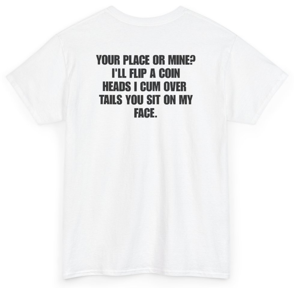 Funny Your Place Or Mine I'll Flip A Coin Heads I Cum Over Tails You Sit On My Face (BACKPRINT) T-Shirt featuring bold sarcastic humor and graphic design, perfect for casual wear and humor lovers