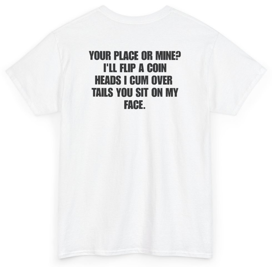 Funny Your Place Or Mine I'll Flip A Coin Heads I Cum Over Tails You Sit On My Face (BACKPRINT) T-Shirt featuring bold sarcastic humor and graphic design, perfect for casual wear and humor lovers