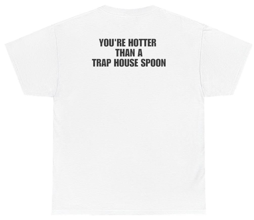 Funny You're Hotter Than A Trap House Spoon Tee (BACKPRINT) T-Shirt featuring bold sarcastic humor and graphic design, perfect for casual wear and humor lovers