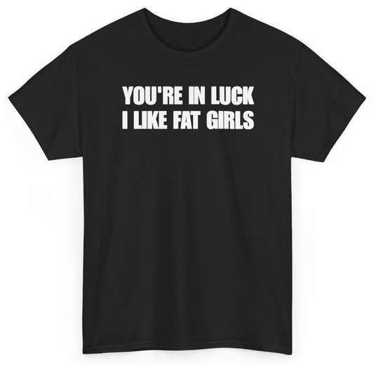 Funny You're In Luck I Like Fat Girls T-Shirt featuring bold sarcastic humor and graphic design, perfect for casual wear and humor lovers