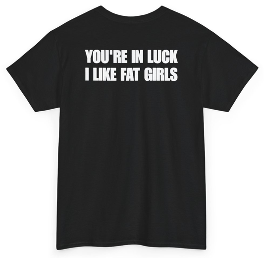 Funny You're In Luck I Like Fat Girls (BACKPRINT) T-Shirt featuring bold sarcastic humor and graphic design, perfect for casual wear and humor lovers