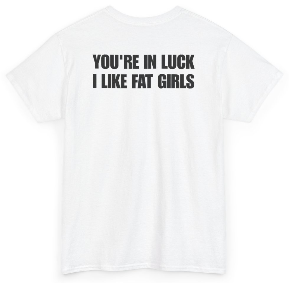 Funny You're In Luck I Like Fat Girls (BACKPRINT) T-Shirt featuring bold sarcastic humor and graphic design, perfect for casual wear and humor lovers