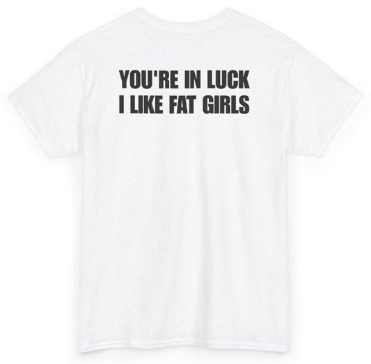 Funny You're In Luck I Like Fat Girls (BACKPRINT) T-Shirt featuring bold sarcastic humor and graphic design, perfect for casual wear and humor lovers