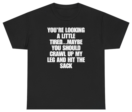 Funny Youre Looking A Little Tired Maybe You Should Crawl Up My Leg And Hit The Sack T-Shirt featuring bold sarcastic humor and graphic design, perfect for casual wear and humor lovers
