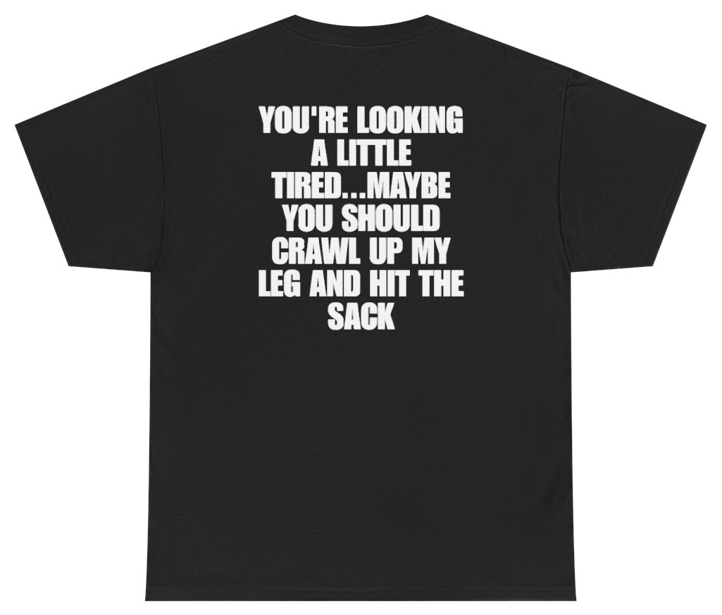 Funny Youre Looking A Little Tired Maybe You Should Crawl Up My Leg And Hit The Sack (BACKPRINT) T-Shirt featuring bold sarcastic humor and graphic design, perfect for casual wear and humor lovers