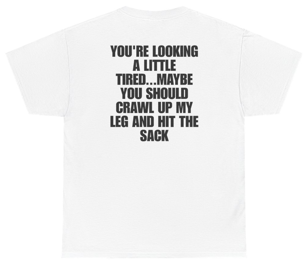 Funny Youre Looking A Little Tired Maybe You Should Crawl Up My Leg And Hit The Sack (BACKPRINT) T-Shirt featuring bold sarcastic humor and graphic design, perfect for casual wear and humor lovers