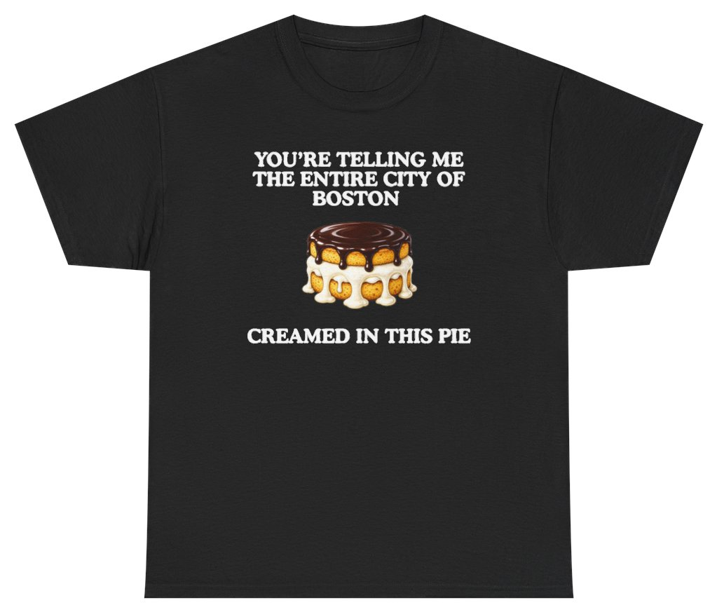 Funny You're Telling Me The Entire City Of Boston Creamed In This Pie Tee T-Shirt featuring bold sarcastic humor and graphic design, perfect for casual wear and humor lovers