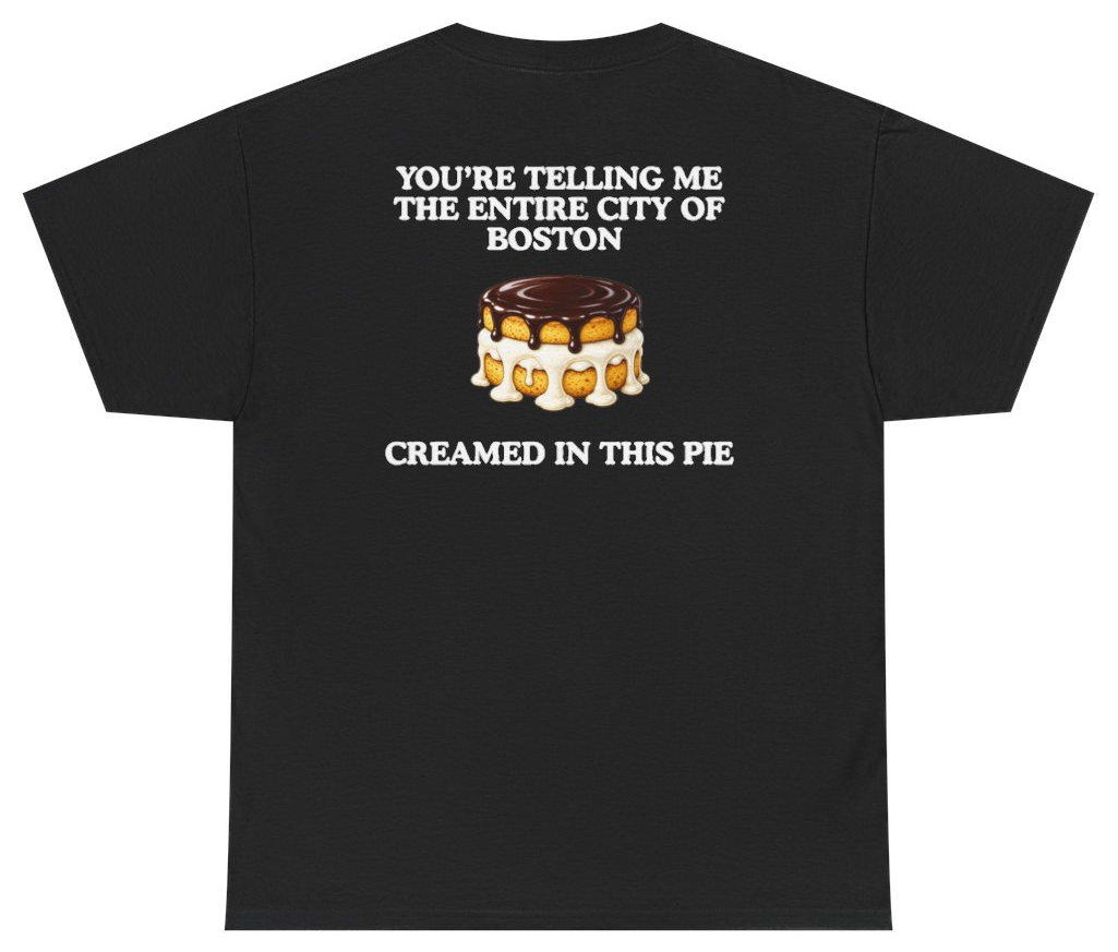 Funny You're Telling Me The Entire City Of Boston Creamed In This Pie Tee (BACKPRINT) T-Shirt featuring bold sarcastic humor and graphic design, perfect for casual wear and humor lovers