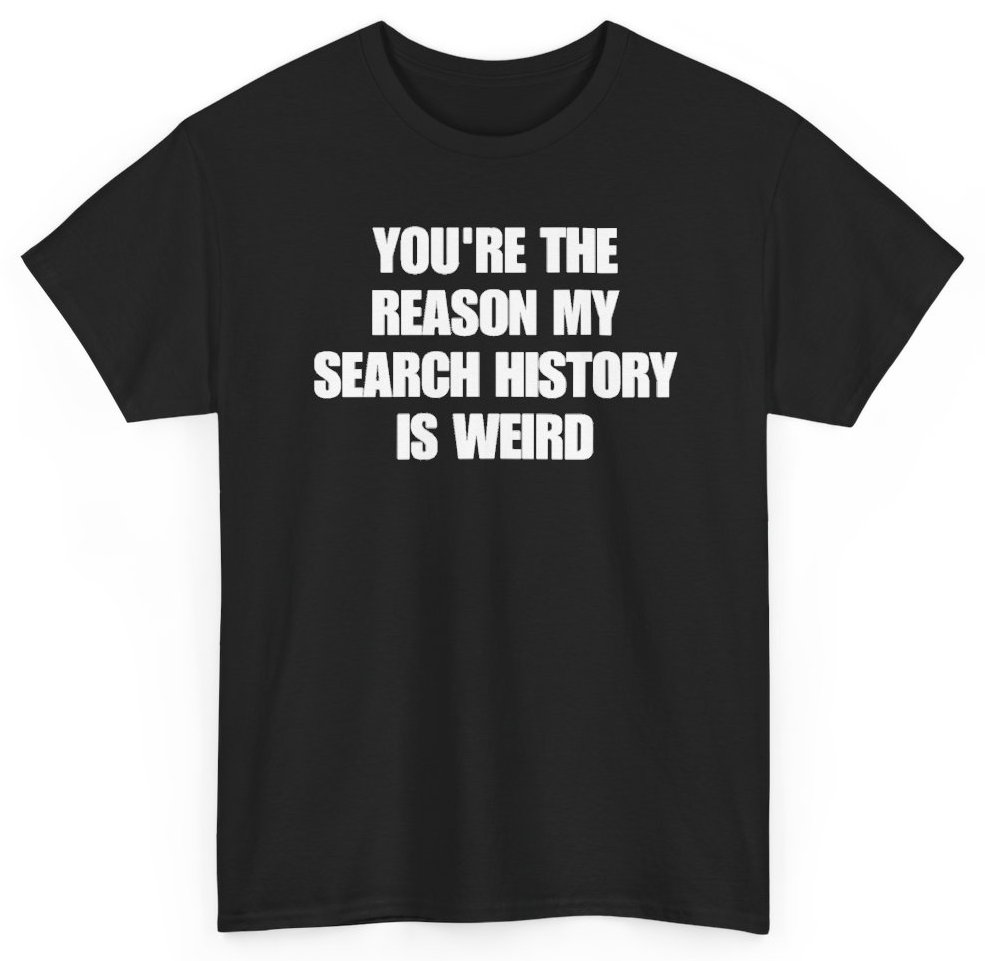Funny You're The Reason My Search History Is Weird T-Shirt featuring bold sarcastic humor and graphic design, perfect for casual wear and humor lovers