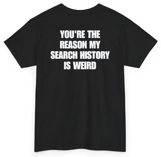 Funny You're The Reason My Search History Is Weird (BACKPRINT) T-Shirt featuring bold sarcastic humor and graphic design, perfect for casual wear and humor lovers