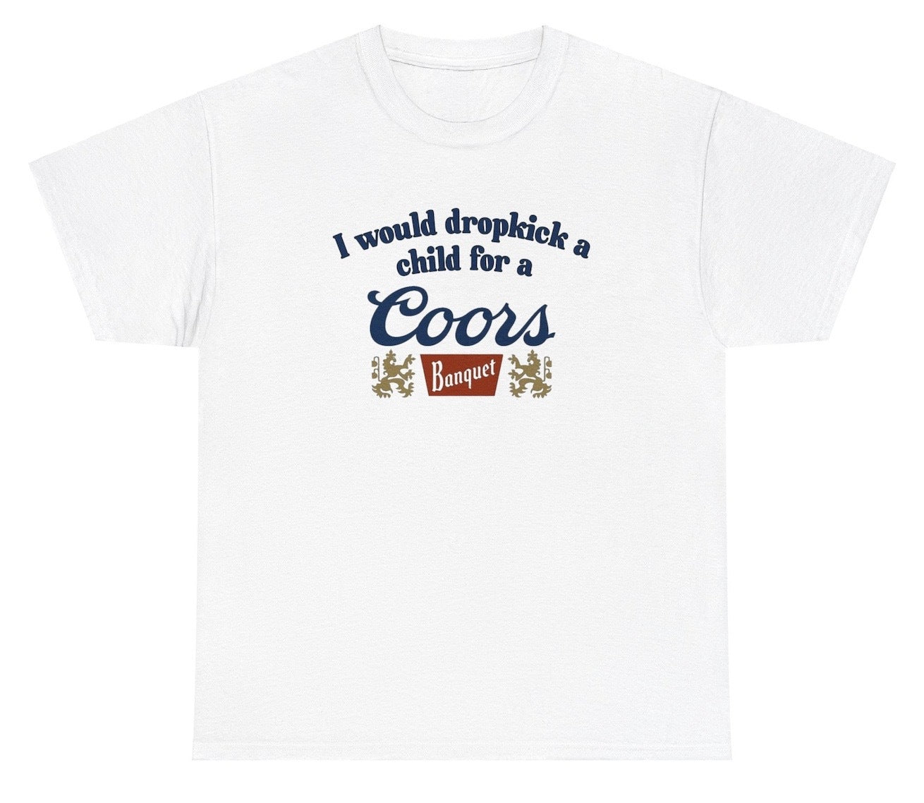 Funny "I Would Dropkick A Child For A Coors Banquet" t shirt, perfect for beer lovers and fans of bold, quirky humor. Ideal for casual wear, gag gifts, and parties.