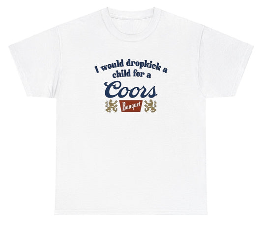 Funny "I Would Dropkick A Child For A Coors Banquet" t shirt, perfect for beer lovers and fans of bold, quirky humor. Ideal for casual wear, gag gifts, and parties.