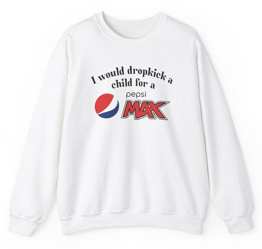 Funny "I Would Dropkick A Child For A Pepsi Max" sweatshirt featuring bold soda humor. Perfect for Pepsi Max fans and edgy joke enthusiasts. Great for casual wear and gag gifts.