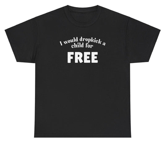 "Bold and funny 'I Would Dropkick A Child For FREE' t-shirt, perfect for fans of edgy humor and quirky gifts. Great for casual wear and parties."