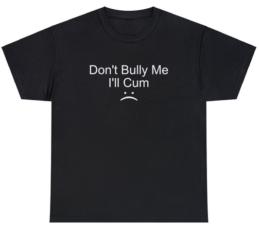 "Bold 'Don't Bully Me, I'll Cum' t-shirt featuring edgy and provocative humor, perfect for fans of risqué and rebellious designs."

