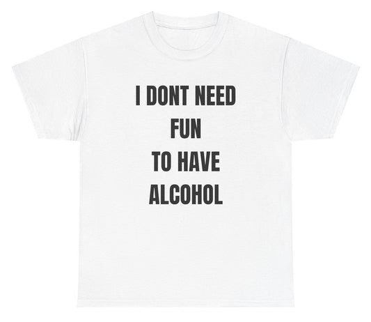 "Funny 'I Don't Need Fun To Have Alcohol' t-shirt, perfect for fans of drinking humor and bold statements. Great for casual wear and gag gifts."