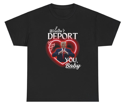 Funny "I Wouldn't Deport You Baby" Trump shirt featuring a Valentine's-themed graphic with bold political humor. Perfect for casual wear and gag gifts.